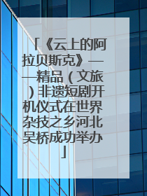 《云上的阿拉贝斯克》——精品（文旅）非遗短剧开机仪式在世界杂技之乡河北吴桥成功举办