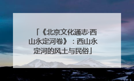 《北京文化通志·西山永定河卷》：西山永定河的风土与民俗