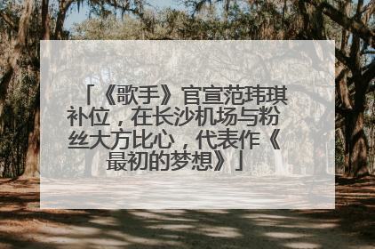 《歌手》官宣范玮琪补位，在长沙机场与粉丝大方比心，代表作《最初的梦想》