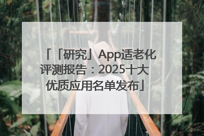 「研究」App适老化评测报告：2025十大优质应用名单发布