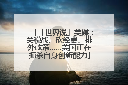 「世界说」美媒：关税战、砍经费、排外政策……美国正在扼杀自身创新能力