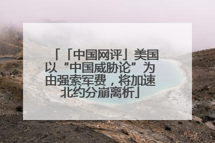 「中国网评」美国以“中国威胁论”为由强索军费，将加速北约分崩离析
