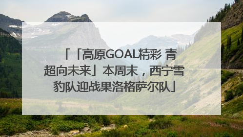 「高原GOAL精彩 青超向未来」本周末，西宁雪豹队迎战果洛格萨尔队