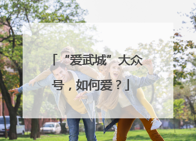 “爱武城”大众号，如何爱？