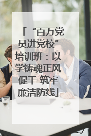 “百万党员进党校”培训班：以学铸魂正风促干 筑牢廉洁防线