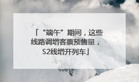“端午”期间，这些线路调增客票预售量，S2线增开列车