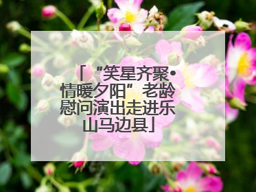 “笑星齐聚•情暖夕阳”老龄慰问演出走进乐山马边县