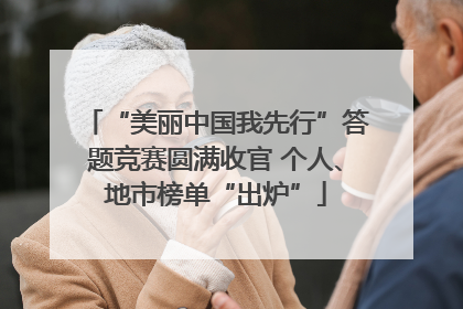 “美丽中国我先行”答题竞赛圆满收官 个人、地市榜单“出炉”