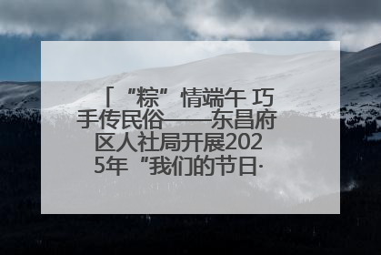 “粽”情端午 巧手传民俗——东昌府区人社局开展2025年“我们的节日·端午”包粽子活动