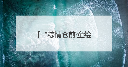 “粽情仓前·童绘江南”｜杭州余杭区仓前街道联络工委与辖区群众共度佳节