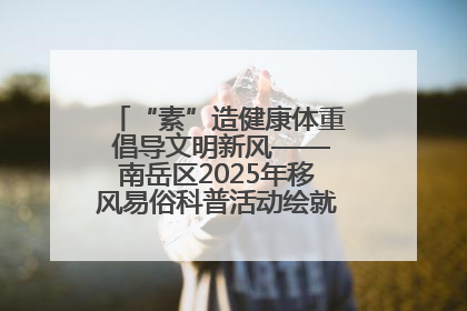 “素”造健康体重 倡导文明新风——南岳区2025年移风易俗科普活动绘就健康生活新图景