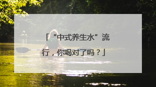 “中式养生水”流行，你喝对了吗？
