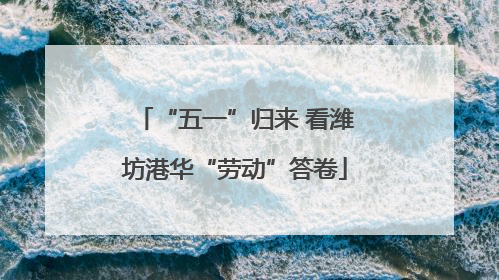 “五一”归来 看潍坊港华“劳动”答卷