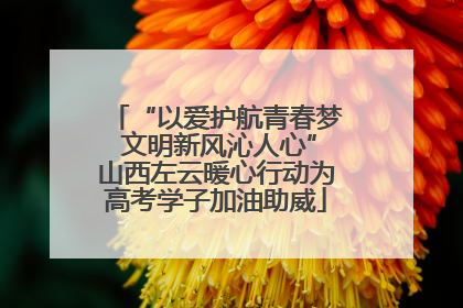 “以爱护航青春梦 文明新风沁人心”山西左云暖心行动为高考学子加油助威