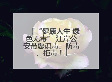 “健康人生 绿色无毒” 江岸公安带您识毒、防毒、拒毒！