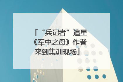 “兵记者”追星《军中之母》作者来到集训现场