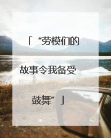 “劳模们的故事令我备受鼓舞”