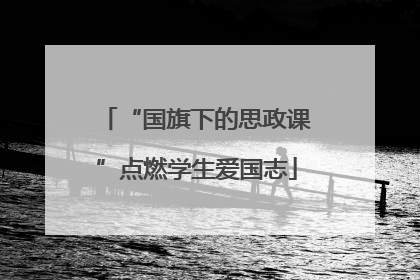“国旗下的思政课”点燃学生爱国志