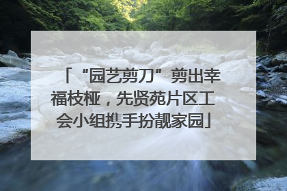 “园艺剪刀”剪出幸福枝桠，先贤苑片区工会小组携手扮靓家园