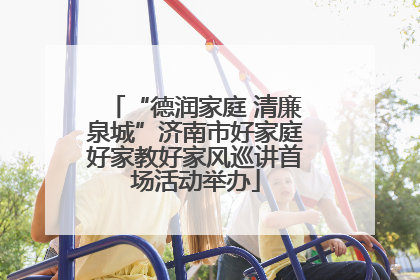 “德润家庭 清廉泉城”济南市好家庭好家教好家风巡讲首场活动举办