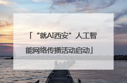 “就AI西安”人工智能网络传播活动启动