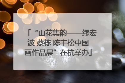 “山花集韵——缪宏波 蔡栋 陈丰松中国画作品展”在杭举办