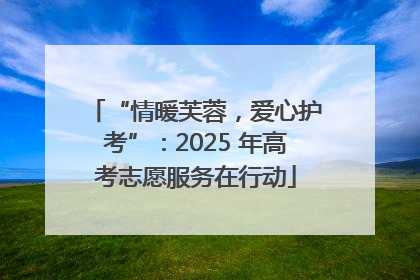 “情暖芙蓉，爱心护考”：2025 年高考志愿服务在行动
