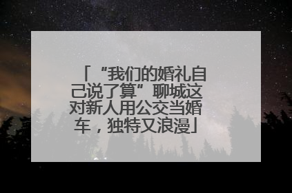 “我们的婚礼自己说了算”聊城这对新人用公交当婚车，独特又浪漫