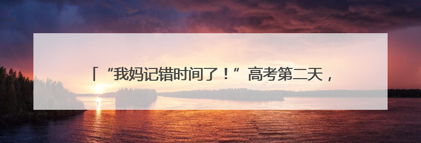 “我妈记错时间了！”高考第二天，连续两名考生向记者借手机联系家长