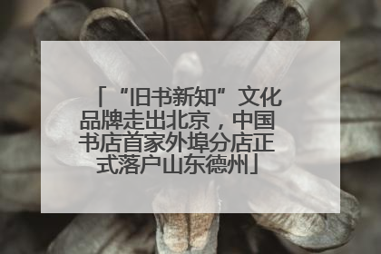 “旧书新知”文化品牌走出北京，中国书店首家外埠分店正式落户山东德州