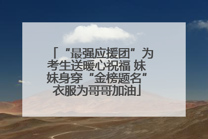 “最强应援团”为考生送暖心祝福 妹妹身穿“金榜题名”衣服为哥哥加油