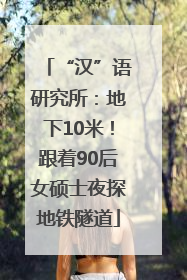 “汉”语研究所：地下10米！跟着90后女硕士夜探地铁隧道