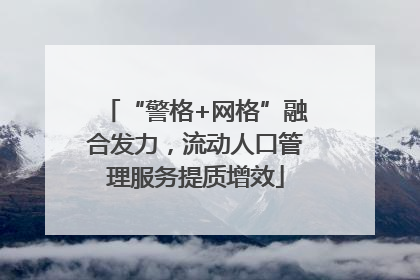 “警格+网格”融合发力，流动人口管理服务提质增效