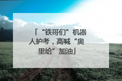 “铁哥们”机器人护考，高喊“奥里给”加油