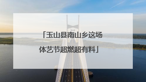 玉山县南山乡这场体艺节超燃超有料
