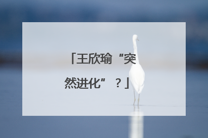 王欣瑜“突然进化”？