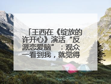 王西在《绽放的许开心》演活“反派恋爱脑”：观众一看到我，就觉得不是好人