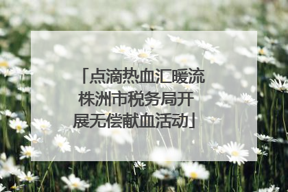 点滴热血汇暖流 株洲市税务局开展无偿献血活动