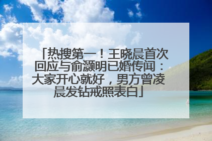 热搜第一！王晓晨首次回应与俞灏明已婚传闻：大家开心就好，男方曾凌晨发钻戒照表白