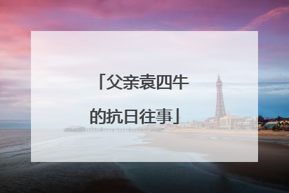 父亲袁四牛的抗日往事