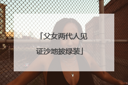 父女两代人见证沙地披绿装