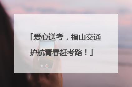 爱心送考，福山交通护航青春赶考路！