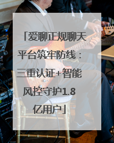 爱聊正规聊天平台筑牢防线：三重认证+智能风控守护1.8亿用户
