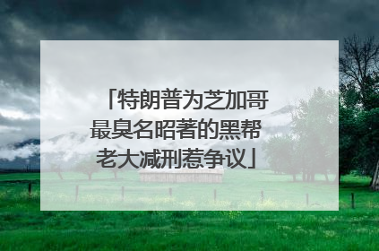 特朗普为芝加哥最臭名昭著的黑帮老大减刑惹争议