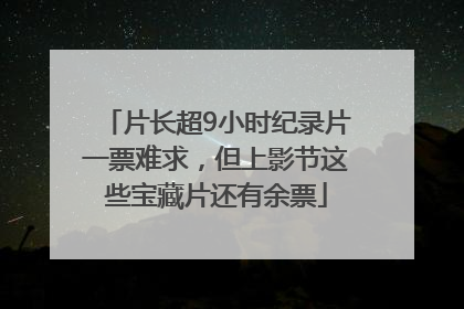 片长超9小时纪录片一票难求，但上影节这些宝藏片还有余票