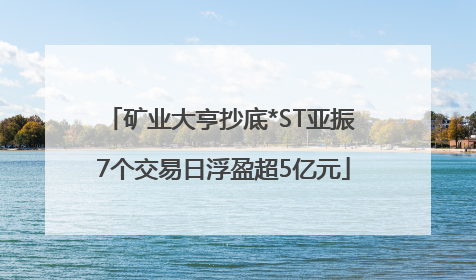 矿业大亨抄底*ST亚振 7个交易日浮盈超5亿元