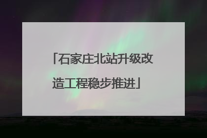 石家庄北站升级改造工程稳步推进