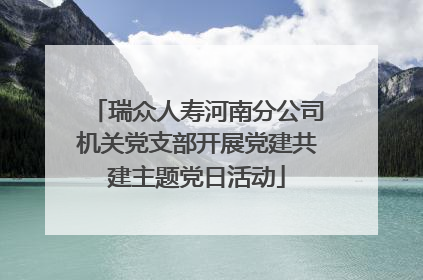 瑞众人寿河南分公司机关党支部开展党建共建主题党日活动