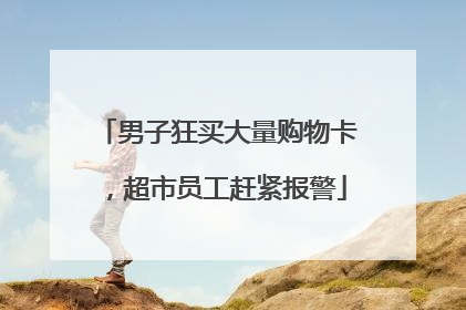 男子狂买大量购物卡，超市员工赶紧报警