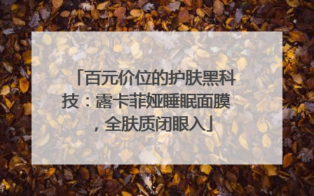 百元价位的护肤黑科技：露卡菲娅睡眠面膜，全肤质闭眼入